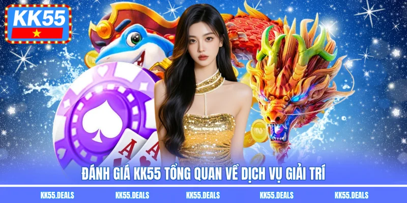 Đánh giá KK55 tổng quan về dịch vụ giải trí