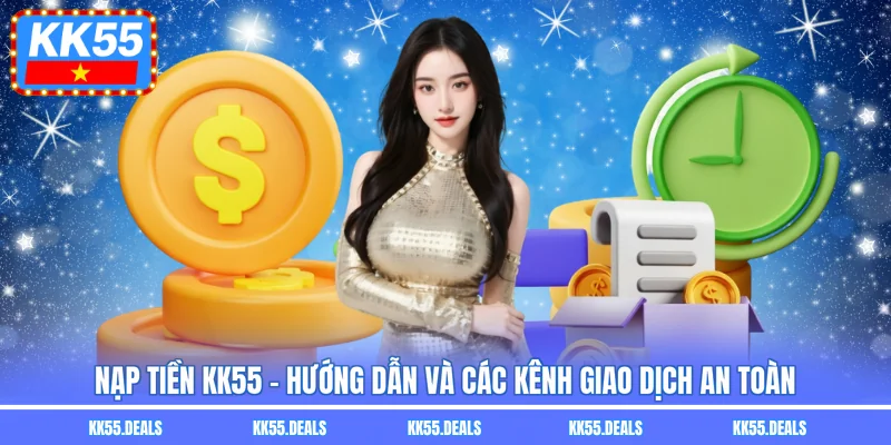 Nạp Tiền KK55 - Hướng Dẫn Và Các Kênh Giao Dịch An Toàn