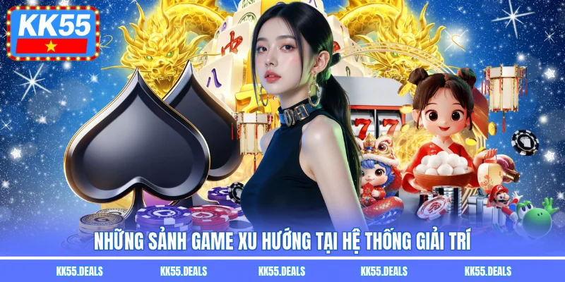 Những sảnh game xu hướng tại hệ thống giải trí